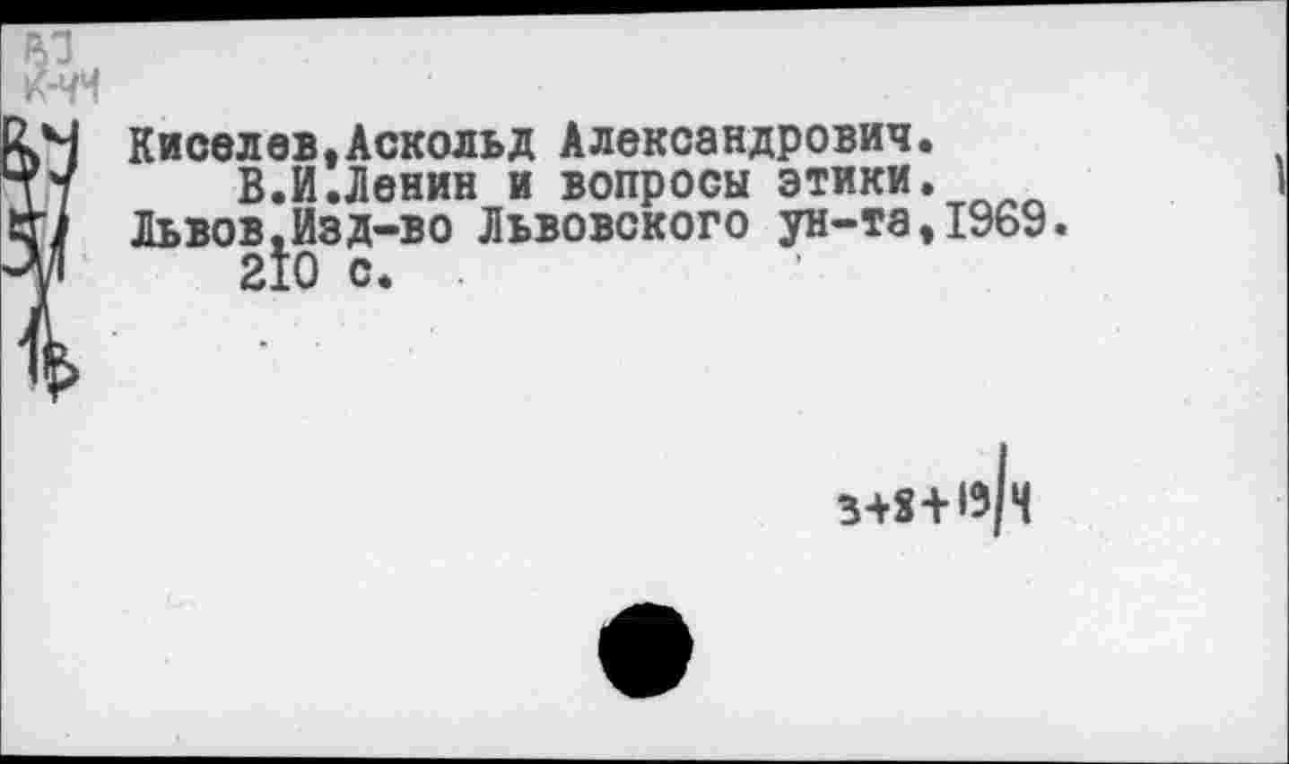 ﻿Киселев»Аскольд Александрович.
В.И.Ленин и вопросы этики. Львов,Изд-во Львовского ун-та,1969.
210 с. .
